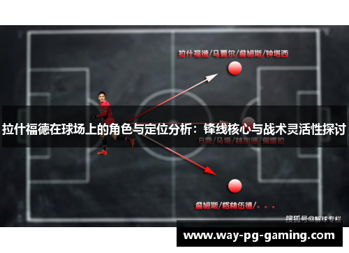 拉什福德在球场上的角色与定位分析：锋线核心与战术灵活性探讨