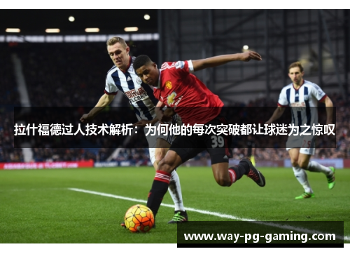 拉什福德过人技术解析：为何他的每次突破都让球迷为之惊叹