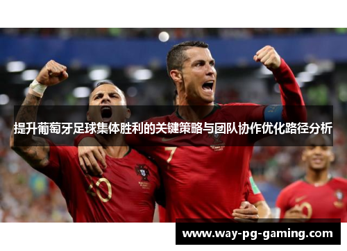 提升葡萄牙足球集体胜利的关键策略与团队协作优化路径分析