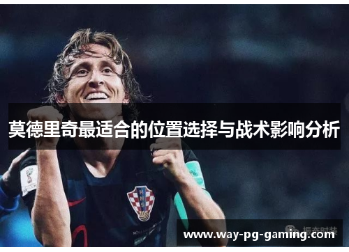 莫德里奇最适合的位置选择与战术影响分析 莫德里奇最适合的位置选择与战术影响分析