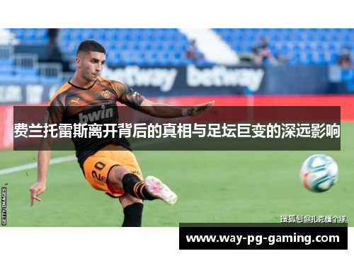 费兰托雷斯离开背后的真相与足坛巨变的深远影响 费兰托雷斯离开背后的真相与足坛巨变的深远影响