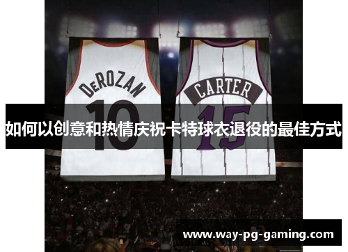 如何以创意和热情庆祝卡特球衣退役的最佳方式