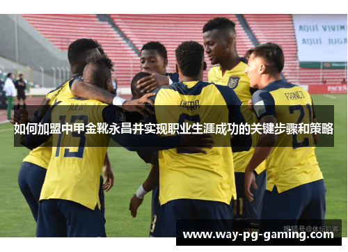 如何加盟中甲金靴永昌并实现职业生涯成功的关键步骤和策略