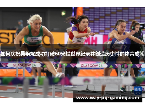 如何庆祝吴艳妮成功打破60米栏世界纪录并创造历史性的体育成就