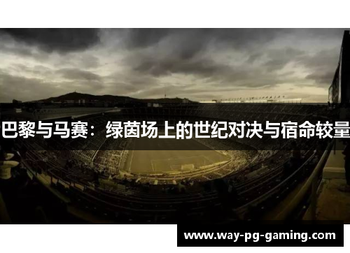 巴黎与马赛：绿茵场上的世纪对决与宿命较量