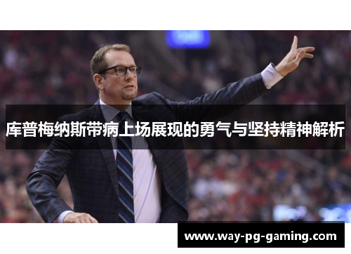 库普梅纳斯带病上场展现的勇气与坚持精神解析
