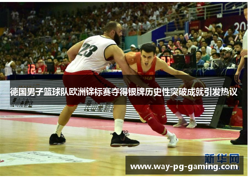 德国男子篮球队欧洲锦标赛夺得银牌历史性突破成就引发热议 德国男子篮球队欧洲锦标赛夺得银牌历史性突破成就引发热议