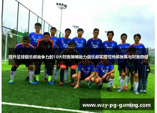 提升足球俱乐部竞争力的10大财务策略助力俱乐部实现可持续发展与财务稳健 提升足球俱乐部竞争力的10大财务策略助力俱乐部实现可持续发展与财务稳健