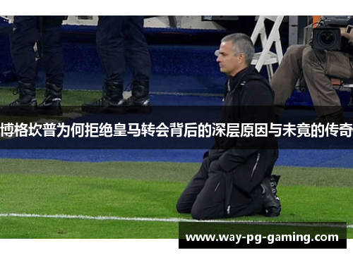 博格坎普为何拒绝皇马转会背后的深层原因与未竟的传奇