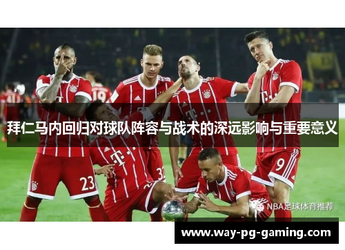 拜仁马内回归对球队阵容与战术的深远影响与重要意义 拜仁马内回归对球队阵容与战术的深远影响与重要意义