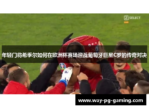 年轻门将希季尔如何在欧洲杯赛场迎战葡萄牙巨星C罗的传奇对决