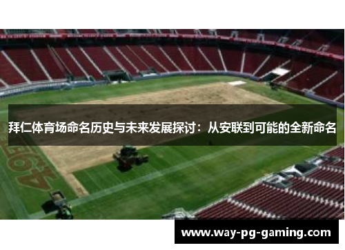 拜仁体育场命名历史与未来发展探讨：从安联到可能的全新命名