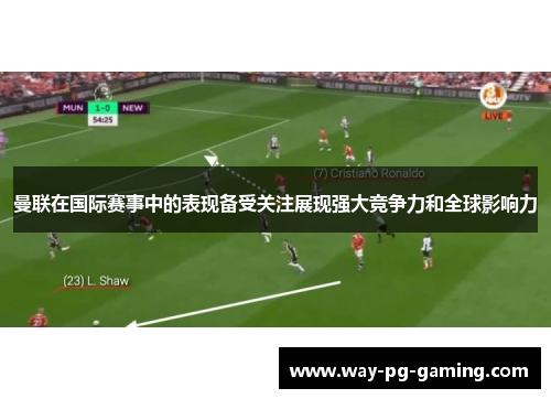 曼联在国际赛事中的表现备受关注展现强大竞争力和全球影响力