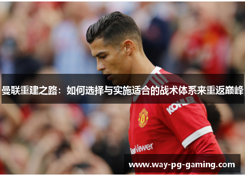 曼联重建之路：如何选择与实施适合的战术体系来重返巅峰