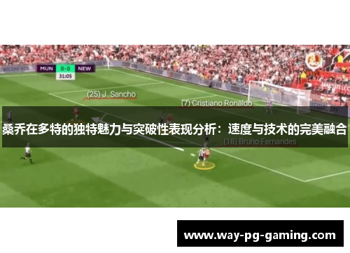 桑乔在多特的独特魅力与突破性表现分析:速度与技术的完美融合 桑乔在多特的独特魅力与突破性表现分析:速度与技术的完美融合