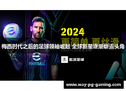 梅西时代之后的足球领袖崛起 全球新星逐渐崭露头角 梅西时代之后的足球领袖崛起 全球新星逐渐崭露头角