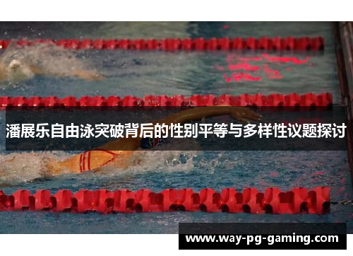潘展乐自由泳突破背后的性别平等与多样性议题探讨