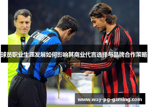 球员职业生涯发展如何影响其商业代言选择与品牌合作策略 球员职业生涯发展如何影响其商业代言选择与品牌合作策略