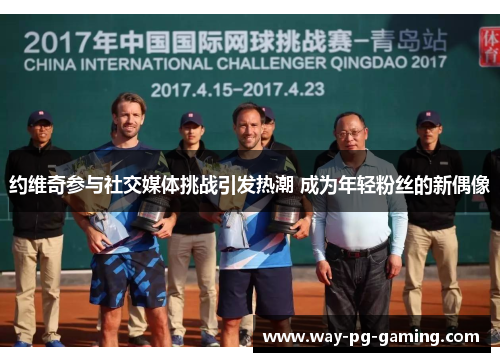 约维奇参与社交媒体挑战引发热潮 成为年轻粉丝的新偶像