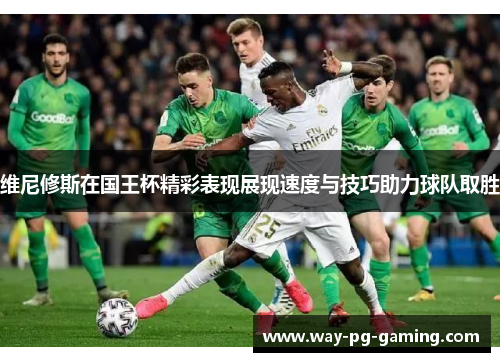 维尼修斯在国王杯精彩表现展现速度与技巧助力球队取胜 维尼修斯在国王杯精彩表现展现速度与技巧助力球队取胜