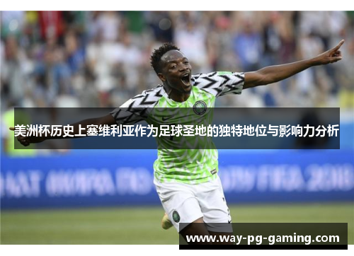 美洲杯历史上塞维利亚作为足球圣地的独特地位与影响力分析 美洲杯历史上塞维利亚作为足球圣地的独特地位与影响力分析