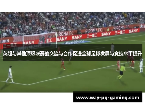 英超与其他顶级联赛的交流与合作促进全球足球发展与竞技水平提升 英超与其他顶级联赛的交流与合作促进全球足球发展与竞技水平提升