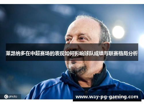 莱昂纳多在中超赛场的表现如何影响球队成绩与联赛格局分析 莱昂纳多在中超赛场的表现如何影响球队成绩与联赛格局分析