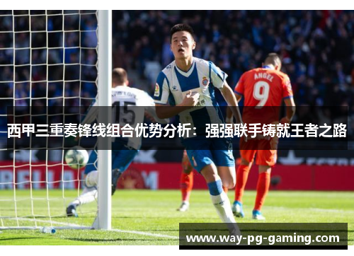 西甲三重奏锋线组合优势分析:强强联手铸就王者之路 西甲三重奏锋线组合优势分析:强强联手铸就王者之路