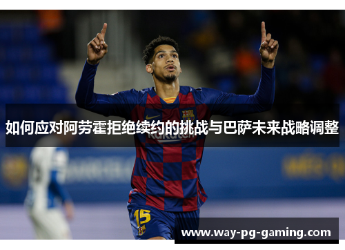 如何应对阿劳霍拒绝续约的挑战与巴萨未来战略调整