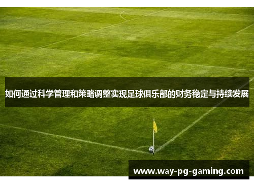 如何通过科学管理和策略调整实现足球俱乐部的财务稳定与持续发展 如何通过科学管理和策略调整实现足球俱乐部的财务稳定与持续发展
