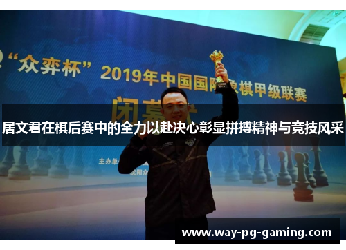 居文君在棋后赛中的全力以赴决心彰显拼搏精神与竞技风采 居文君在棋后赛中的全力以赴决心彰显拼搏精神与竞技风采