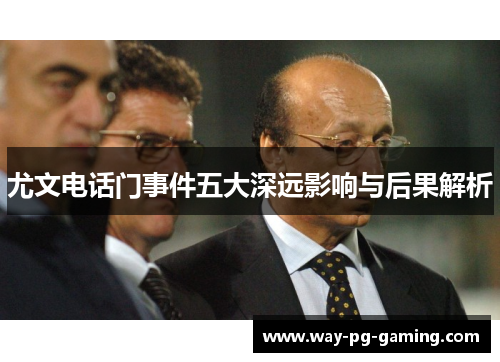 尤文电话门事件五大深远影响与后果解析 尤文电话门事件五大深远影响与后果解析