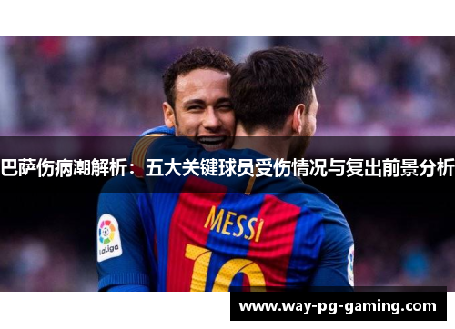 巴萨伤病潮解析：五大关键球员受伤情况与复出前景分析