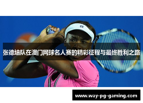 张德培队在澳门网球名人赛的精彩征程与最终胜利之路