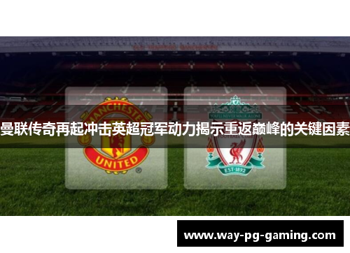 曼联传奇再起冲击英超冠军动力揭示重返巅峰的关键因素