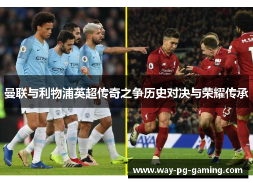 曼联与利物浦英超传奇之争历史对决与荣耀传承 曼联与利物浦英超传奇之争历史对决与荣耀传承