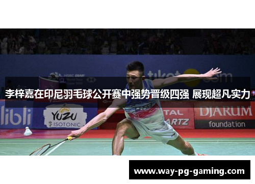 李梓嘉在印尼羽毛球公开赛中强势晋级四强 展现超凡实力