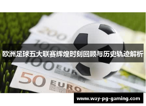 欧洲足球五大联赛辉煌时刻回顾与历史轨迹解析