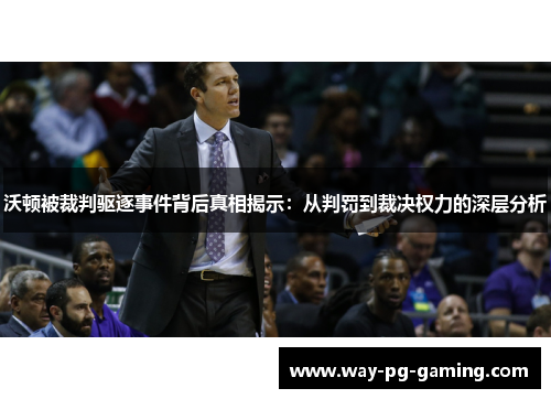 沃顿被裁判驱逐事件背后真相揭示：从判罚到裁决权力的深层分析