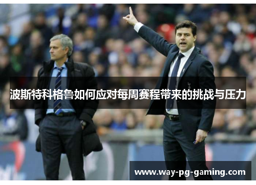 波斯特科格鲁如何应对每周赛程带来的挑战与压力