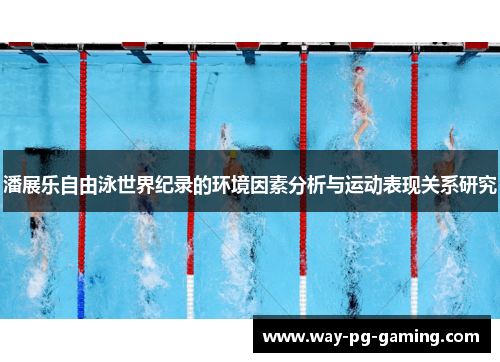 潘展乐自由泳世界纪录的环境因素分析与运动表现关系研究 潘展乐自由泳世界纪录的环境因素分析与运动表现关系研究