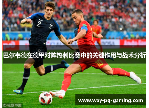 巴尔韦德在德甲对阵热刺比赛中的关键作用与战术分析 巴尔韦德在德甲对阵热刺比赛中的关键作用与战术分析