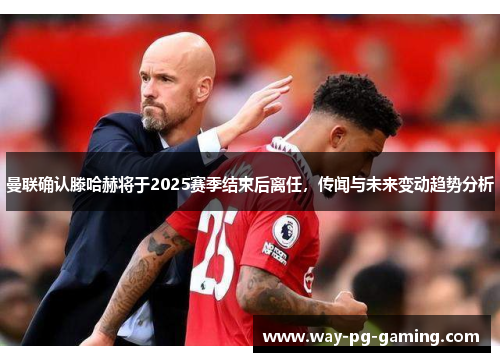 曼联确认滕哈赫将于2025赛季结束后离任,传闻与未来变动趋势分析 曼联确认滕哈赫将于2025赛季结束后离任,传闻与未来变动趋势分析