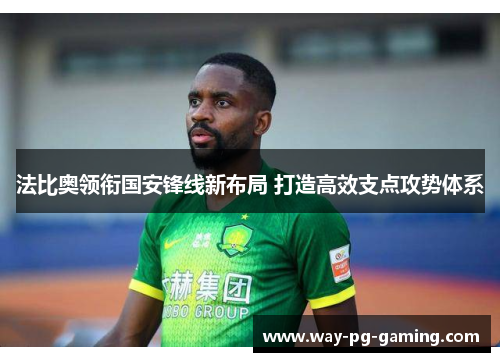 法比奥领衔国安锋线新布局 打造高效支点攻势体系 法比奥领衔国安锋线新布局 打造高效支点攻势体系