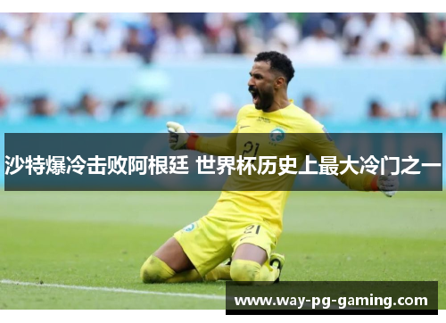 沙特爆冷击败阿根廷 世界杯历史上最大冷门之一 沙特爆冷击败阿根廷 世界杯历史上最大冷门之一