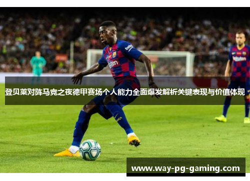 登贝莱对阵马竞之夜德甲赛场个人能力全面爆发解析关键表现与价值体现