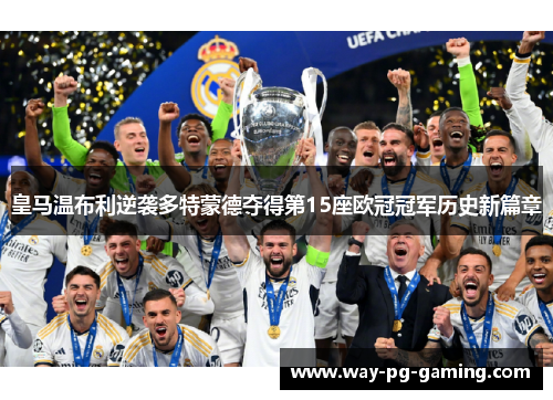 皇马温布利逆袭多特蒙德夺得第15座欧冠冠军历史新篇章