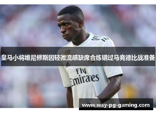 皇马小将维尼修斯因轻微流感缺席合练错过马竞德比战准备