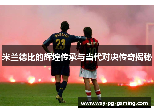 米兰德比的辉煌传承与当代对决传奇揭秘