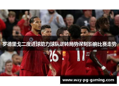 罗德里戈二度进球助力球队逆转局势深刻影响比赛走势